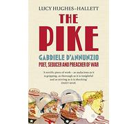 By Lucy Hughes-Hallett - The Pike: Gabriele D'Annunzio, Poet, Seducer and Preacher of War