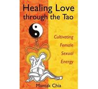 By Mantak Chia Healing Love Through the Tao: Cultivating Female Sexual Energy (2nd Revised edition)