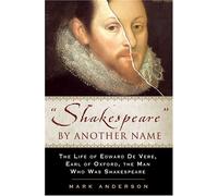 By Mark Anderson Shakespeare by Another Name: The Life of Edward de Vere, Earl of Oxford, the Man Who Was Shakespeare [Hardcover]