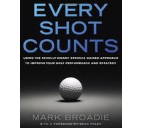 By Mark Broadie Every Shot Counts: Using the Revolutionary Strokes Gained Approach to Improve Your Golf Performance and Strategy