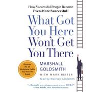 By Marshall Goldsmith What Got You Here Won't Get You There: How Successful People Become Even More Successful (Abridged)