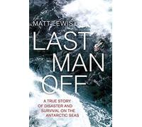 By Matt Lewis Last Man Off: A True Story of Disaster and Survival on the Antarctic Seas