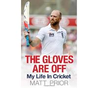 By Matt Prior The Gloves are Off: My Life in Cricket