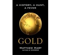 By Matthew Hart - Gold: Inside the Race for the World's Most Seductive Metal