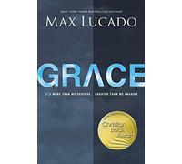 By Max Lucado Grace: More Than We Deserve, Greater Than We Imagine