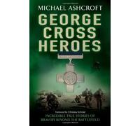 By Michael Ashcroft - George Cross Heroes: Incredible True Stories of Bravery Beyond the Battlefield