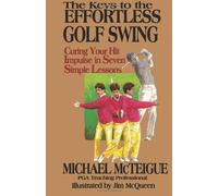 By Michael McTeigue - The Keys to the Effortless Golf Swing: Curing Your Hit Impulse in Seven Simple Lessons