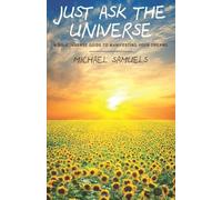 By Michael Samuels Just Ask the Universe: A No-Nonsense Guide to Manifesting your Dreams