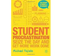 By Michael Tefula Student Procrastination: Seize the Day and Get More Work Done (Palgrave Student to Student)
