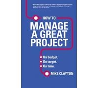 By Mike Clayton - How to Manage a Great Project: On budget. On target. On time.