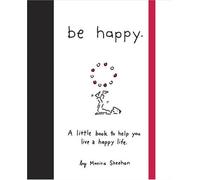 By Monica Sheehan Be Happy: A Little Book to Help You Live a Happy Life