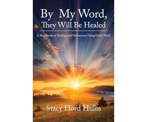 By My Word, They Will Be Healed: A Handbook of Healing and Deliverance Using God's Word