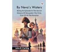 By Neva’S WatersBeing An Episode In The Secret History Of Alexander The First, Czar Of All The Russias (Edition1)