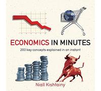 By Niall Kishtainy Economics in Minutes: 200 Key Concepts Explained in an Instant