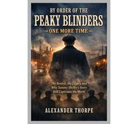 BY ORDER OF THE PEAKY BLINDERS - ONE MORE TIME: The Return, the Legacy, and Why Tommy Shelby’s Story Still Captivates the World