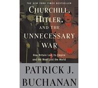 By Patrick J Buchanan Churchill, Hitler, and "The Unnecessary War": How Britain Lost Its Empire and the West Lost the World (Reprint)
