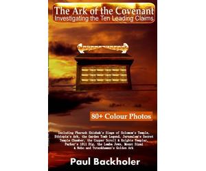 By Paul Backholer - The Ark of the Covenant - Investigating the Ten Leading Claims: Including Pharaoh Shishak's Siege of Solomon's Temple, Ethiopia's Ark,: The Garden ... Sinai / Nebo, and Tutankhamun's Golden Ark