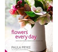 By Paula Pryke Flowers Every Day: Creative Ideas for Simple, Modern Flowers for your Home