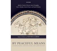 By Peaceful Means: International Adjudication and Arbitration - Essays in Honour of David D. Caron