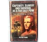 By Peter Fyans Captivity, Slavery and Survival as a Far East POW: The Conjuror on the Kwai