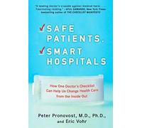 By Peter Pronovost Safe Patients, Smart Hospitals: How One Doctor's Checklist Can Help Us Change Health Care from the Inside Out