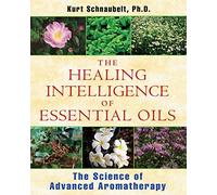By Ph.D. Kurt Schnaubelt Healing Intelligence of Essential Oils: The Science of Advanced Aromatherapy (Original)