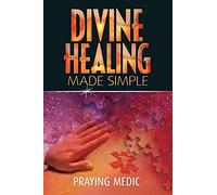 By Praying Medic Divine Healing Made Simple: Simplifying the supernatural to make healing and miracles a part of your everyday life (1st Edition)