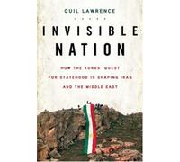By Quil Lawrence Invisible Nation: How the Kurds' Quest for Statehood Is Shaping Iraq and the Middle East [Hardcover]