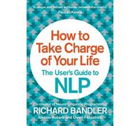 By Richard Bandler - How to Take Charge of Your Life: The User's Guide to NLP