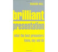 By Richard Hall Brilliant Presentation: What the Best Presenters Know, Say and Do (1st Edition) [Paperback]