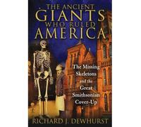 By Richard J. Dewhurst - Ancient Giants Who Ruled America: The Missing Skeletons and the Great Smithsonian Cover-Up