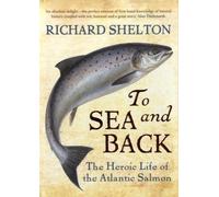 By Richard Shelton To Sea and Back: The Heroic Life of the Atlantic Salmon [Hardcover]