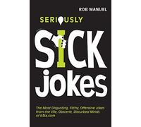 By Rob Manuel Seriously Sick Jokes: The Most Disgusting, Filthy, Offensive Jokes from the Vile, Obscene, Disturbed Minds of B3ta.com (Original)