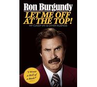 By Ron Burgundy - Let Me Off at the Top!: My Classy Life and Other Musings