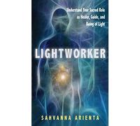 By Sahvanna Arienta Lightworker: Understand Your Sacred Role as Healer, Guide, and Being of Light