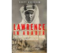 By Scott Anderson Lawrence in Arabia: War, Deceit, Imperial Folly and the Making of the Modern Middle East