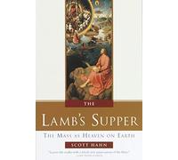 By Scott Hahn The Lamb's Supper: The Mass as Heaven on Earth