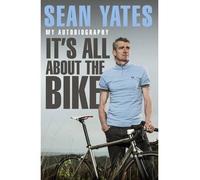 By Sean Yates Sean Yates: It's All About the Bike: My Autobiography