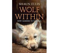 By Shaun Ellis - The Wolf Within: How I learned to talk dog (previously published as The Man Who Lives With Wolves)