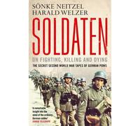 By Sonke Neitzel - Soldaten: On Fighting, Killing and Dying: The Secret Second World War Tapes of German POWs