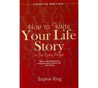 By Sophie King How to Write Your Life Story in Ten Easy Steps