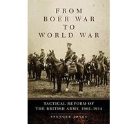 By Spencer Jones From Boer War to World War: Tactical Reform of the British Army, 1902-1914 (Campaigns and Commanders) (Reprint)