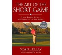 By Stan Utley The Art of the Short Game: Tour-Tested Secrets for Getting Up and Down