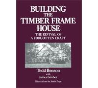 By Tedd Benson Building the Timber Frame House: The Revival of a Forgotten Craft (Reprinted edition)