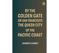 By the Golden Gate Or, San Francisco, the Queen City of the Pacific Coast
