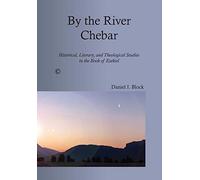By the River Chebar: Historical, Literary, and Theological Studies in the Book of Ezekiel