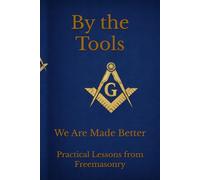 By the Tools We Are Made Better: Applying the Working Tools of Freemasonry To Daily Life Through Scripture