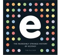 By Tim Pilcher E, The Incredibly Strange History of Ecstasy