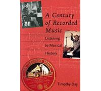 By Timothy Day - A Century of Recorded Music: Listening to Musical History