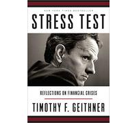 By Timothy F. Geithner Stress Test: Reflections on Financial Crises